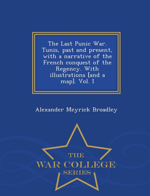 Couverture_The Last Punic War. Tunis, past and present, with a narrative of the French conquest of the Regency. With illustrations [and a map]. Vol. I - War College Series