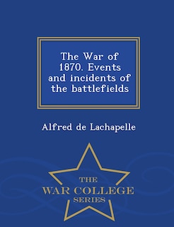Couverture_The War of 1870. Events and incidents of the battlefields - War College Series