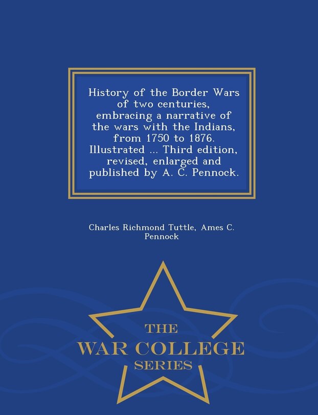 Couverture_History of the Border Wars of two centuries, embracing a narrative of the wars with the Indians, from 1750 to 1876. Illustrated ... Third edition, revised, enlarged and published by A. C. Pennock. - War College Series