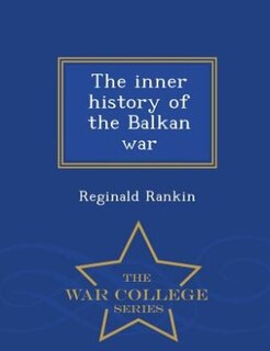 The inner history of the Balkan war  - War College Series