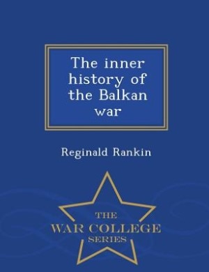 The inner history of the Balkan war  - War College Series
