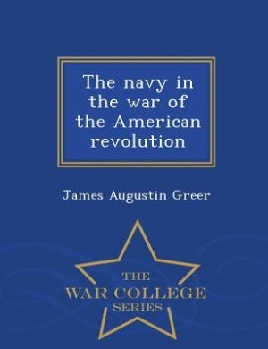 The navy in the war of the American revolution  - War College Series