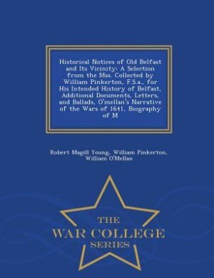 Historical Notices of Old Belfast and Its Vicinity: A Selection from the Mss. Collected by William Pinkerton, F.S.a., for His Intended History of Belfa