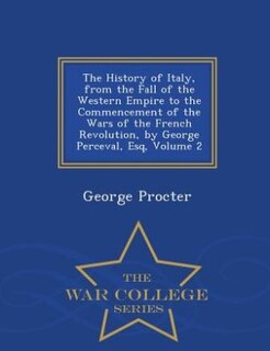 Couverture_The History of Italy, from the Fall of the Western Empire to the Commencement of the Wars of the French Revolution, by George Perceval, Esq, Volume 2 - War College Series