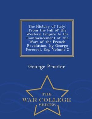 Couverture_The History of Italy, from the Fall of the Western Empire to the Commencement of the Wars of the French Revolution, by George Perceval, Esq, Volume 2 - War College Series