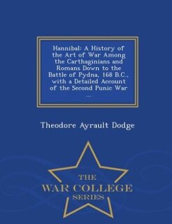 Hannibal: A History of the Art of War Among the Carthaginians and Romans Down to the Battle of Pydna, 168 B.C