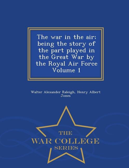 The war in the air; being the story of the part played in the Great War by the Royal Air Force Volume 1 - War College Series