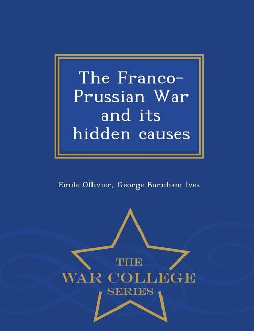 Front cover_The Franco-Prussian War and its hidden causes  - War College Series