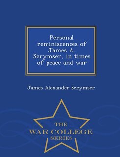 Personal reminiscences of James A. Scrymser, in times of peace and war  - War College Series