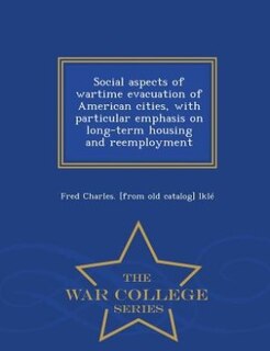 Front cover_Social aspects of wartime evacuation of American cities, with particular emphasis on long-term housing and reemployment  - War College Series