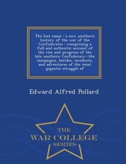 The lost cause: a new southern history of the war of the Confederates : comprising a full and authentic account of