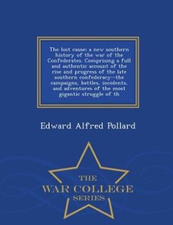 The lost cause; a new southern history of the war of the Confederates. Comprising a full and authentic account of the rise and progress of the late southern confederacy--the campaigns, battles, incidents, and adventures of the most gigantic struggle of th