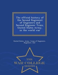 The official history of the Second Regiment of Engineers and Second Engineer Train, United States Army, in the world war  - War College Series