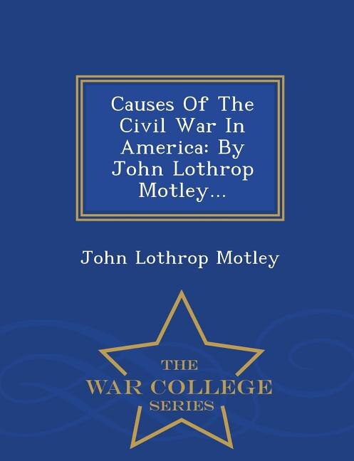 Causes Of The Civil War In America: By John Lothrop Motley... - War College Series