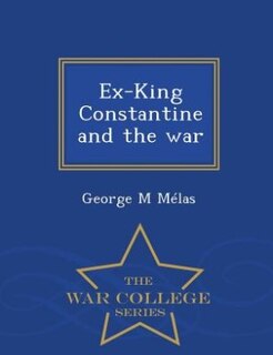 Front cover_Ex-King Constantine and the war  - War College Series