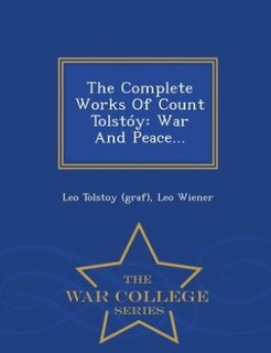 The Complete Works Of Count Tolstóy: War And Peace... - War College Series