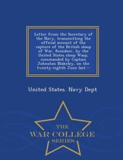 Front cover_Letter from the Secretary of the Navy, transmitting the official account of the capture of the British sloop of War, Reindeer, by the United States sloop Wasp, commanded by Captain Johnston Blakeley, on the twenty-eighth June last.--  - War College Series