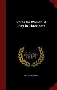 Front cover_Votes for Women. A Play in Three Acts