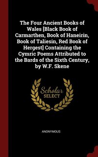 The Four Ancient Books of Wales [Black Book of Carmarthen, Book of Haneirin, Book of Taliesin, Red Book of Hergest] Containing the Cymric Poems Attributed to the Bards of the Sixth Century, by W.F. Skene