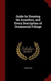 Guide for Drawing the Acanthus, and Every Description of Ornamental Foliage