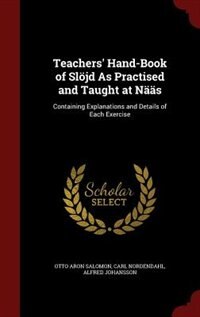 Teachers' Hand-Book of Slöjd As Practised and Taught at Nääs: Containing Explanations and Details of Each Exercise