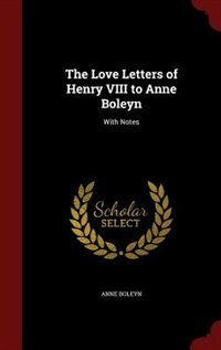 The Love Letters of Henry VIII to Anne Boleyn: With Notes