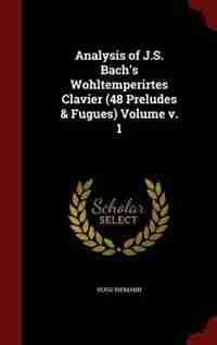 Analysis of J.S. Bach's Wohltemperirtes Clavier (48 Preludes & Fugues) Volume v. 1 de Hugo Riemann