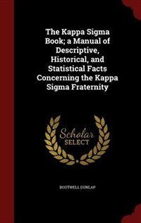 The Kappa Sigma Book; a Manual of Descriptive, Historical, and Statistical Facts Concerning the Kappa Sigma Fraternity