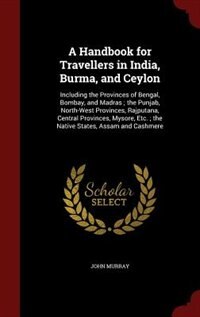 A Handbook for Travellers in India, Burma, and Ceylon: Including the Provinces of Bengal, Bombay, and Madras ; the Punjab, North-West Provinces, Rajputana