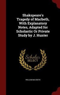 Couverture_Shakspeare's Tragedy of Macbeth, With Explanatory Notes, Adapted for Scholastic Or Private Study by J. Hunter