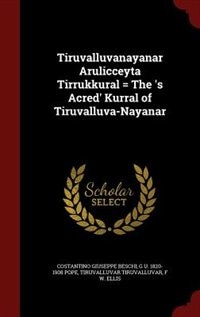 Tiruvalluvanayanar Arulicceyta Tirrukkural = The 's Acred' Kurral of Tiruvalluva-Nayanar