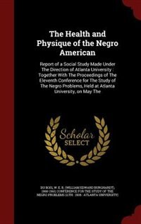 The Health and Physique of the Negro American: Report of a Social Study Made Under The Direction of Atlanta University : Together With The Proceed