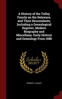A History of the Talley Family on the Delaware, and Their Descendants; Including a Genealogical Register, Modern Biography and Miscellany. Early History and Genealogy From 1686