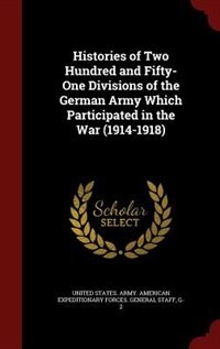 Histories of Two Hundred and Fifty-One Divisions of the German Army Which Participated in the War (1914-1918)