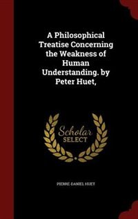 Couverture_A Philosophical Treatise Concerning the Weakness of Human Understanding. by Peter Huet,