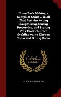 Front cover_Home Pork Making; a Complete Guide ... in all That Pertains to hog Slaughtering, Curing, Preserving, and Storing Pork Product--from Scalding vat to Kitchen Table and Dining Room
