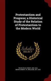 Protestantism and Progress; a Historical Study of the Relation of Protestantism to the Modern World
