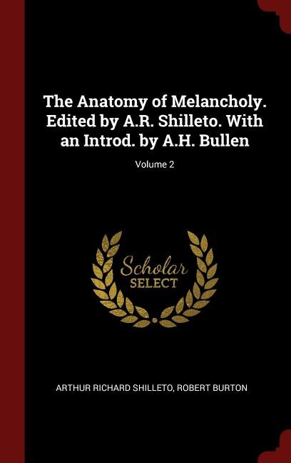 The Anatomy of Melancholy. Edited by A.R. Shilleto. With an Introd. by A.H. Bullen; Volume 2