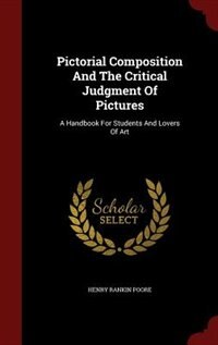 Pictorial Composition And The Critical Judgment Of Pictures: A Handbook For Students And Lovers Of Art