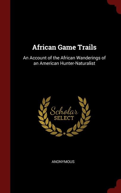 African Game Trails: An Account of the African Wanderings of an American Hunter-Naturalist
