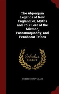The Algonquin Legends of New England; or, Myths and Folk Lore of the Micmac, Passamaquoddy, and Penobscot Tribes