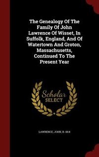 Front cover_The Genealogy Of The Family Of John Lawrence Of Wisset, In Suffolk, England, And Of Watertown And Groton, Massachusetts, Continued To The Present Year