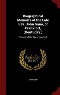 Biographical Memoirs of the Late Rev. John Gano, of Frankfort, (Kentucky.): Formerly of the City of New-York