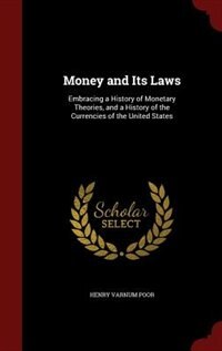 Money and Its Laws: Embracing a History of Monetary Theories, and a History of the Currencies of the United States