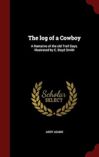 The log of a Cowboy: A Narrative of the old Trail Days. Illustrated by E. Boyd Smith