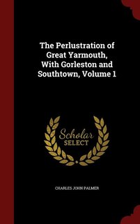 Couverture_The Perlustration of Great Yarmouth, With Gorleston and Southtown, Volume 1