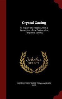 Crystal Gazing: Its History and Practice, With a Discussion of the Evidence for Telepathic Scrying