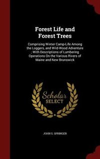 Forest Life and Forest Trees: Comprising Winter Camp-Life Among the Loggers, and Wild-Wood Adventure ; With Descriptions of Lumbe