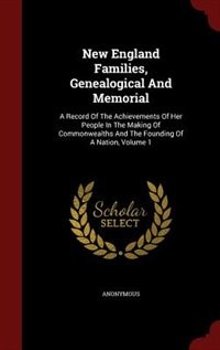 New England Families, Genealogical And Memorial: A Record Of The Achievements Of Her People In The Making Of Commonwealths And The Founding Of A Nat