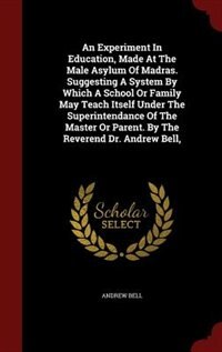 Couverture_An Experiment In Education, Made At The Male Asylum Of Madras. Suggesting A System By Which A School Or Family May Teach Itself Under The Superintendance Of The Master Or Parent. By The Reverend Dr. Andrew Bell,